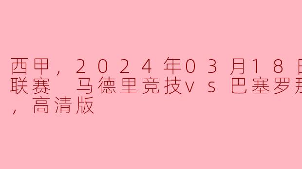 2024年3月18日西甲联赛中，马德里竞技对阵巴塞罗那的比赛有什么亮点？**